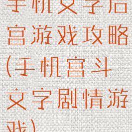 手机文字后宫游戏攻略(手机宫斗文字剧情游戏)