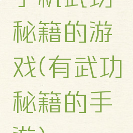 手机武功秘籍的游戏(有武功秘籍的手游)