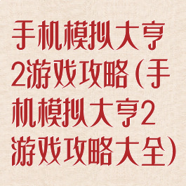 手机模拟大亨2游戏攻略(手机模拟大亨2游戏攻略大全)