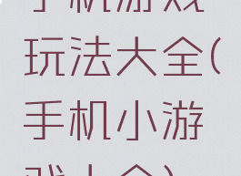 手机游戏玩法大全(手机小游戏大全)