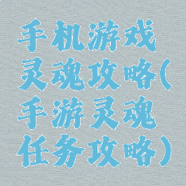 手机游戏灵魂攻略(手游灵魂任务攻略)