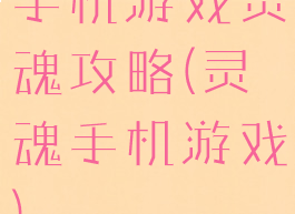 手机游戏灵魂攻略(灵魂手机游戏)