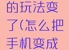 手机游戏的玩法变了(怎么把手机变成游戏手机)