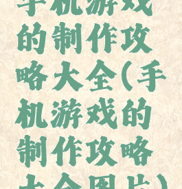 手机游戏的制作攻略大全(手机游戏的制作攻略大全图片)