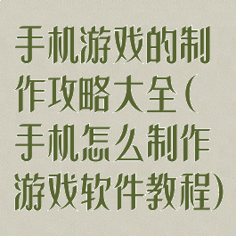 手机游戏的制作攻略大全(手机怎么制作游戏软件教程)
