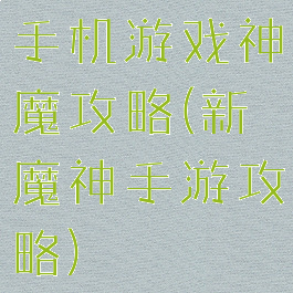 手机游戏神魔攻略(新魔神手游攻略)