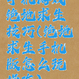 手机游戏绝地求生技巧(绝地求生手机版怎么玩操作)