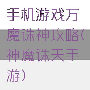 手机游戏万魔诛神攻略(神魔诛天手游)