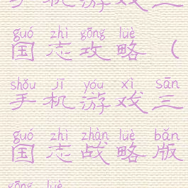 手机游戏三国志攻略(手机游戏三国志战略版攻略)