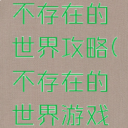 手机游戏不存在的世界攻略(不存在的世界游戏攻略)