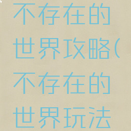 手机游戏不存在的世界攻略(不存在的世界玩法攻略)