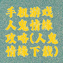 手机游戏人鬼情缘攻略(人鬼情缘下载)