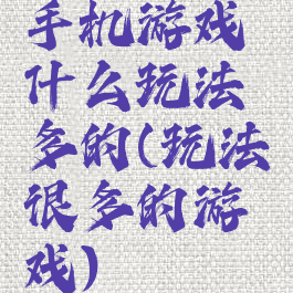手机游戏什么玩法多的(玩法很多的游戏)