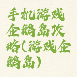 手机游戏企鹅岛攻略(游戏企鹅岛)
