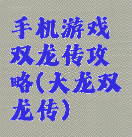 手机游戏双龙传攻略(大龙双龙传)