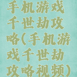 手机游戏千世劫攻略(手机游戏千世劫攻略视频)