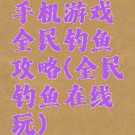 手机游戏全民钓鱼攻略(全民钓鱼在线玩)