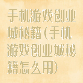 手机游戏创业城秘籍(手机游戏创业城秘籍怎么用)