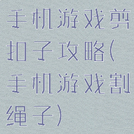 手机游戏剪扣子攻略(手机游戏割绳子)