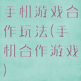 手机游戏合作玩法(手机合作游戏)