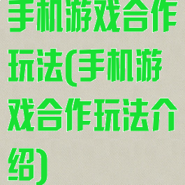 手机游戏合作玩法(手机游戏合作玩法介绍)