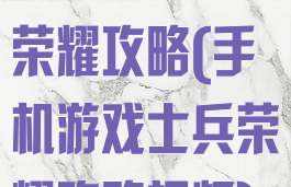 手机游戏士兵荣耀攻略(手机游戏士兵荣耀攻略视频)
