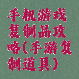 手机游戏复制品攻略(手游复制道具)
