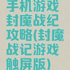 手机游戏封魔战纪攻略(封魔战记游戏触屏版)