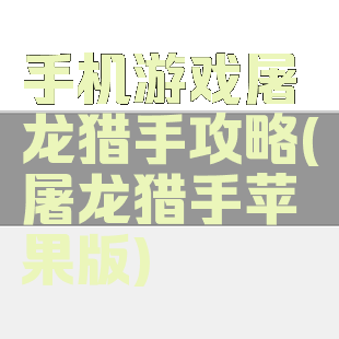 手机游戏屠龙猎手攻略(屠龙猎手苹果版)