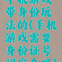 手机游戏带身份玩法的(手机游戏需要身份证号码安全吗)