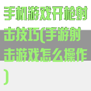 手机游戏开枪射击技巧(手游射击游戏怎么操作)