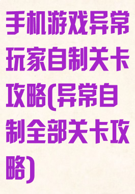 手机游戏异常玩家自制关卡攻略(异常自制全部关卡攻略)