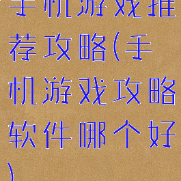手机游戏推荐攻略(手机游戏攻略软件哪个好)