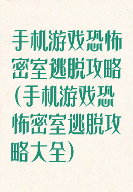 手机游戏恐怖密室逃脱攻略(手机游戏恐怖密室逃脱攻略大全)