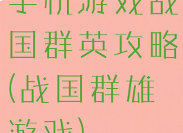 手机游戏战国群英攻略(战国群雄游戏)