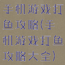 手机游戏打鱼攻略(手机游戏打鱼攻略大全)