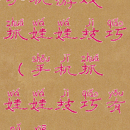 手机游戏抓娃娃技巧(手机抓娃娃技巧有哪些?)