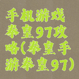 手机游戏拳皇97攻略(拳皇手游拳皇97)