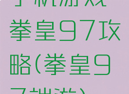 手机游戏拳皇97攻略(拳皇97端游)