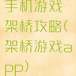 手机游戏架桥攻略(架桥游戏app)