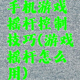 手机游戏摇杆控制技巧(游戏摇杆怎么用)