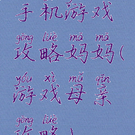手机游戏攻略妈妈(游戏母亲攻略)