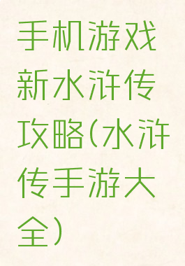 手机游戏新水浒传攻略(水浒传手游大全)