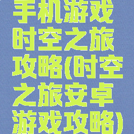 手机游戏时空之旅攻略(时空之旅安卓游戏攻略)