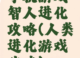 手机游戏智人进化攻略(人类进化游戏攻略)