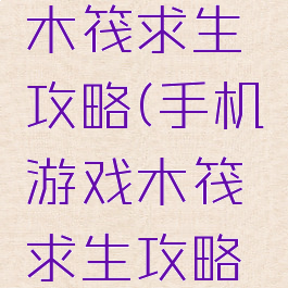 手机游戏木筏求生攻略(手机游戏木筏求生攻略视频)