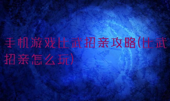 手机游戏比武招亲攻略(比武招亲怎么玩)