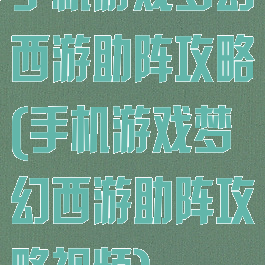 手机游戏梦幻西游助阵攻略(手机游戏梦幻西游助阵攻略视频)
