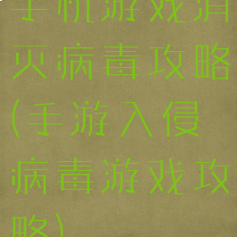 手机游戏消灭病毒攻略(手游入侵病毒游戏攻略)