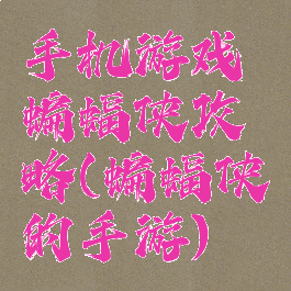 手机游戏蝙蝠侠攻略(蝙蝠侠的手游)